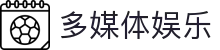多媒体娱乐平台｜视频、游戏与娱乐内容大全
